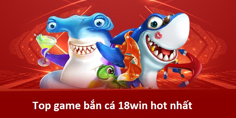 Top game fishing 18win hot nhất